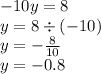 - 10y = 8 \\ y = 8 \div ( - 10) \\ y = - \frac{8}{10} \\ y = - 0.8