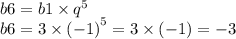 b6 = b1 \times {q}^{5} \\ b6 = 3 \times {( - 1)}^{5} = 3 \times ( - 1) = - 3