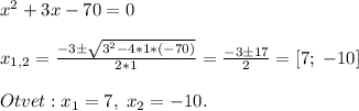 x^2+3x-70=0\\\\x_{1,2}=\frac{-3\pm\sqrt{3^2-4*1*(-70)}}{2*1} =\frac{-3\pm17}{2} =[7;\;-10]\\\\Otvet:x_1=7,\; x_2=-10.