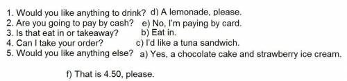 Match the questions (1 – 5) and the answers (a – f). One answer is extra. 1. Would you like anything