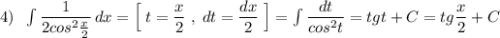 4)\; \; \int \dfrac{1}{2cos^2\frac{x}{2}}\, dx=\Big[\; t=\dfrac{x}{2}\; ,\; dt=\dfrac{dx}{2}\; \Big]=\int \dfrac{dt}{cos^2t}=tgt+C=tg\dfrac{x}{2}+C