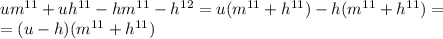 um^{11}+uh^{11}-hm^{11}-h^{12}=u(m^{11}+h^{11})-h(m^{11}+h^{11})=\\=(u-h)(m^{11}+h^{11})