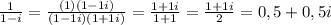 \frac{1}{1-i} = \frac{(1)(1-1i)}{(1-1i)(1+1i)} =\frac{1+1i}{1+1}= \frac{1+1i}{2} = 0,5+0,5i