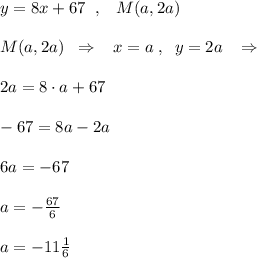 y=8x+67\; \; ,\; \; \; M(a,2a)\\\\M(a,2a)\; \; \Rightarrow \; \; \; x=a\; ,\; \; y=2a\; \; \; \Rightarrow \\\\2a=8\cdot a+67\\\\-67=8a-2a\\\\6a=-67\\\\a=-\frac{67}{6}\\\\a=-11\frac{1}{6}