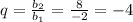 q=\frac{b_2}{b_1} =\frac{8}{-2} =-4