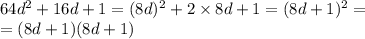 64 {d}^{2} + 16d + 1 = (8d) {}^{2} + 2 \times 8d + 1 = (8d + 1) {}^{2} = \\ = (8d + 1)(8d + 1)