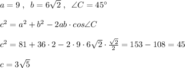 a=9\; ,\; \; b=6\sqrt2\; ,\; \; \angle C=45^\circ \\\\c^2=a^2+b^2-2ab\cdot cos\angle C\\\\c^2=81+36\cdot 2-2\cdot 9\cdot 6\sqrt2\cdot \frac{\sqrt2}{2}=153-108=45\\\\c=3\sqrt5