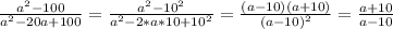 \frac{a^{2}-100}{a^{2}-20a+100 } =\frac{a^{2}-10^{2}}{a^{2}-2*a*10+10^{2}}=\frac{(a-10)(a+10)}{(a-10)^{2}}=\frac{a+10}{a-10}