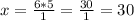 x=\frac{6*5}{1}=\frac{30}{1}=30