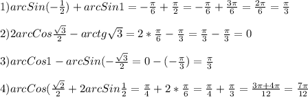 1)arcSin(-\frac{1}{2})+arcSin1=-\frac{\pi }{6} +\frac{\pi }{2}=-\frac{\pi }{6}+\frac{3\pi }{6}=\frac{2\pi }{6}=\frac{\pi }{3}\\\\2)2arcCos\frac{\sqrt{3}}{2}-arctg\sqrt{3}=2*\frac{\pi }{6}-\frac{\pi }{3}=\frac{\pi }{3}-\frac{\pi }{3}=0\\\\3)arcCos1-arcSin(-\frac{\sqrt{3}}{2}=0-(-\frac{\pi }{3} )=\frac{\pi }{3}\\\\4)arcCos(\frac{\sqrt{2}}{2}+2arcSin\frac{1}{2}=\frac{\pi }{4}+2*\frac{\pi }{6}=\frac{\pi }{4}+\frac{\pi }{3} =\frac{3\pi+4\pi}{12}=\frac{7\pi}{12}