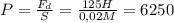 P=\frac{F_{d} }{S}=\frac{125H}{0,02M}= 6250