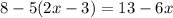 8 - 5(2x - 3) = 13 - 6x