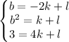 \left\{\begin{matrix}b = -2k + l \\ b^{2} = k + l \ \ \\ 3 = 4k + l \ \ \end{matrix}\right.
