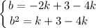 \displaystyle \left \{ {{b = -2k + 3 - 4k} \atop {b^{2} = k + 3 - 4k \ \ }} \right.