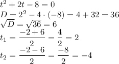 t^2+2t-8=0\\D=2^2-4 \cdot (-8)=4+32=36\\\sqrt{D}=\sqrt{36}=6\\t_1=\dfrac{-2+6}{2}=\dfrac{4}{2}=2\\t_2=\dfrac{-2-6}{2}=\dfrac{-8}{2}=-4