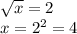 \sqrt{x}=2\\x=2^2=4