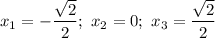 x_{1} = -\dfrac{\sqrt{2}}{2} ; \ x_{2} = 0; \ x_{3} = \dfrac{\sqrt{2}}{2}