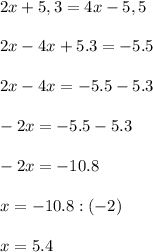 2x+5,3=4x-5,5\\\\2x-4x+5.3=-5.5\\\\2x-4x=-5.5-5.3\\\\-2x=-5.5-5.3\\\\-2x=-10.8\\\\x=-10.8:(-2)\\\\x=5.4