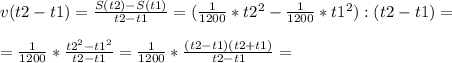 v(t2 - t1) = \frac{S(t2) - S(t1)}{t2 - t1}= (\frac{1}{1200}*t2^{2} - \frac{1}{1200}*t1^{2} ) : (t2 - t1) =\\\\= \frac{1}{1200} *\frac{t2^{2} - t1^{2}}{t2 - t1} = \frac{1}{1200} *\frac{(t2 - t1)(t2 + t1)}{t2 - t1} = \\\\