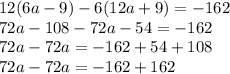 12(6a-9)-6(12a+9)=-162\\72a-108-72a-54=-162\\72a-72a=-162+54+108\\72a-72a=-162+162\\