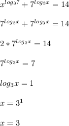 x^{log_{3}7} + 7^{log_{3}x} = 14\\\\ 7^{log_{3}x} + 7^{log_{3}x} = 14\\\\2*7^{log_{3}x} = 14 \\\\ 7^{log_{3}x} = 7\\\\log_{3}x = 1\\\\x = 3^{1}\\\\x = 3