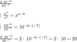 \frac{2\cdot 10^{-6}}{10^{-7}}\\ \\\left |\right \: \frac{x^a}{x^b}=x^{a-b} \\\\\left |\right \: \frac{10^{-6}}{10^{-7}}=10^{-6-\left(-7\right)}\\\\\frac{2\cdot \:10^{-6}}{10^{-7}} = 2\cdot \:10^{-6-\left(-7\right)}=2\cdot \:10=20
