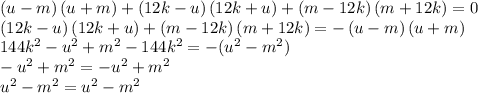 \left(u-m\right)\left(u+m\right)+\left(12k-u\right)\left(12k+u\right)+\left(m-12k\right)\left(m+12k\right)=0\\\left(12k-u\right)\left(12k+u\right)+\left(m-12k\right)\left(m+12k\right)=-\left(u-m\right)\left(u+m\right)\\144k^2-u^2+m^2-144k^2=-(u^2-m^2)\\-u^2+m^2=-u^2+m^2\\u^2-m^2=u^2-m^2