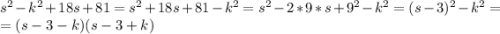 s^2-k^2+18s+81=s^2+18s+81-k^2=s^2-2*9*s+9^2-k^2=(s-3)^2-k^2=\\=(s-3-k)(s-3+k)