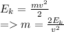 E_k = \frac{mv^2}{2}\\= m = \frac{2E_k}{v^2}