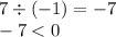 7 \div ( - 1) = - 7 \\ - 7 < 0