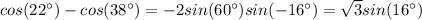 cos(22^\circ)-cos(38^\circ)=-2sin(60^\circ)sin(-16^\circ)=\sqrt{3}sin(16^\circ)