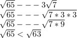 \sqrt{65} ---3\sqrt{7} \\\sqrt{65} ---\sqrt{7*3*3\\} \\\sqrt{65} ---\sqrt{7*9} \\\sqrt{65}