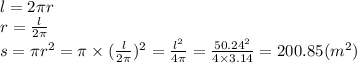 l = 2\pi r \\ r = \frac{l}{2\pi} \\ s = \pi r {}^{2} = \pi \times ( \frac{l}{2\pi} ) {}^{2} = \frac{l {}^{2} }{4\pi} = \frac{50.24 {}^{2} }{4 \times 3.14} = 200.85(m {}^{2} )