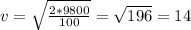 v=\sqrt{\frac{2*9800}{100} }=\sqrt{196} =14