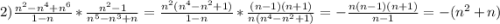 2)\frac{n^{2}-n^{4}+n^{6}}{1-n}*\frac{n^{2}-1 }{n^{5}-n^{3}+n}=\frac{n^{2}(n^{4}-n^{2}+1) }{1-n}*\frac{(n-1)(n+1)}{n(n^4-n^{2}+1)}}=-\frac{n(n-1)(n+1)}{n-1}=-(n^{2}+n)