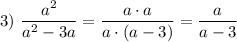 3)~\dfrac{a^{2}}{a^{2}-3a } =\dfrac{a\cdot a}{a\cdot (a-3)} =\dfrac{a}{a-3}