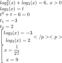 log_{3}^{2} (x) + log_{3}(x) = 6, \: x 0 \\ log_{3}(x) = t \\ {t}^{2} + t - 6 = 0 \\ t_{1} = - 3 \\ t_{2} = 2 \\ \left[ \begin{gathered} log_{3}(x) = - 3 \\ log_{3}(x) = 2 \end{gathered}\right. \\ \left[ \begin{gathered} x = \frac{1}{27} \\ x = 9 \end{gathered} \right.