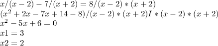 x/(x - 2) - 7/(x + 2) = 8/ (x - 2)*(x + 2)\\(x^{2} + 2x - 7x + 14 - 8 ) / (x - 2)*(x + 2) I * (x - 2)*(x + 2)\\x^{2} - 5x + 6 = 0\\x1 = 3\\x2 = 2