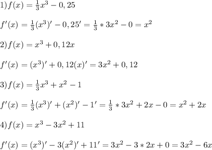 1)f(x)=\frac{1}{3}x^{3}-0,25\\\\f'(x)=\frac{1}{3}(x^{3})'-0,25'=\frac{1}{3}*3x^{2}-0=x^{2}\\\\2)f(x)=x^{3}+0,12x\\\\f'(x)=(x^{3})'+0,12(x)'=3x^{2} +0,12\\\\3)f(x)=\frac{1}{3}x^{3}+x^{2}-1\\\\f'(x)=\frac{1}{3}(x^{3})'+(x^{2})'-1'=\frac{1}{3}*3x^{2} +2x-0=x^{2}+2x\\\\4)f(x)=x^{3}-3x^{2}+11\\\\f'(x)=(x^{3})'-3(x^{2})'+11'=3x^{2}-3*2x+0=3x^{2} -6x