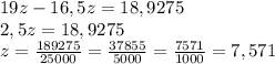 19z-16,5z=18,9275\\2,5z=18,9275\\z=\frac{189275}{25000}=\frac{37855}{5000}=\frac{7571}{1000}=7,571