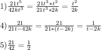 1)\frac{21t^{5}}{42kt^{3} }=\frac{21t^{3}*t^{2}}{21t^{3}*2k}=\frac{t^{2}}{2k}\\\\4)\frac{21}{21t-42k}=\frac{21}{21*(t-2k)}=\frac{1}{t-2k}\\\\5)\frac{21}{42}=\frac{1}{2}