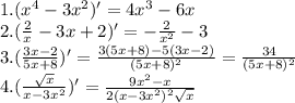 1. (x^4-3x^2)'=4x^3-6x\\2. (\frac{2}{x} -3x+2)'=-\frac{2}{x^2} -3\\3. (\frac{3x-2}{5x+8} )'=\frac{3(5x+8)-5(3x-2)}{(5x+8)^2} =\frac{34}{(5x+8)^2}\\4. (\frac{\sqrt{x} }{x-3x^2})' =\frac{9x^2-x}{2(x-3x^2)^2\sqrt{x} }