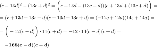 (c+13d)^2-(13c+d)^2=\bigg(c+13d-(13c+d))(c+13d+(13c+d)\bigg)=\\\\ =(c+13d-13c-d)(c+13d+13c+d)=(-12c+12d)(14c+14d)=\\\\ =\bigg(-12(c-d)\bigg)\cdot14(c+d)=-12\cdot14(c-d)(c+d)=\\\\ =\bigg{\bold{-168(c-d)(c+d)}}