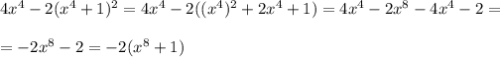 4x^{4} -2(x^{4} +1)^{2} = 4x^{4} -2((x^{4})^{2} + 2x^{4} +1) = 4x^{4} -2x^{8} - 4x^{4} - 2 = \\\\= -2x^{8} - 2 = -2(x^{8} + 1)