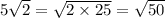 5 \sqrt{2} = \sqrt{2 \times 25} = \sqrt{50}