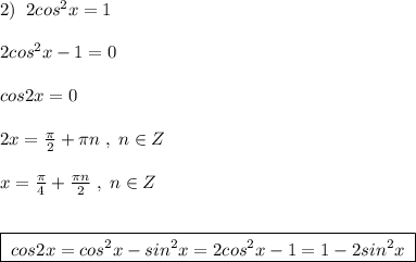 2)\; \; 2cos^2x=1\\\\2cos^2x-1=0\\\\cos2x=0\\\\2x=\frac{\pi}{2}+\pi n\; ,\; n\in Z\\\\x=\frac{\pi}{4} +\frac{\pi n}{2}\; ,\; n\in Z\\\\\\\boxed {\; cos2x=cos^2x-sin^2x=2cos^2x-1=1-2sin^2x\; }