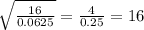 \sqrt{ \frac{16}{0.0625} } = \frac{4}{0.25} = 16
