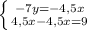 \left \{ {{-7y=-4,5x} \atop {4,5x-4,5x=9}} \right.