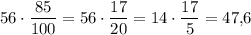 56 \cdot \dfrac{85}{100}=56 \cdot \dfrac{17}{20}=14 \cdot \dfrac{17}{5}=47{,}6