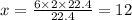 x = \frac{6 \times 2 \times 22.4}{22.4} = 12